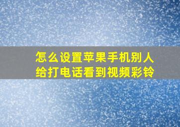 怎么设置苹果手机别人给打电话看到视频彩铃