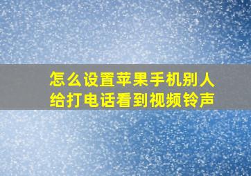 怎么设置苹果手机别人给打电话看到视频铃声