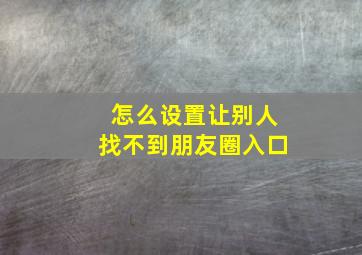 怎么设置让别人找不到朋友圈入口