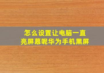 怎么设置让电脑一直亮屏幕呢华为手机黑屏