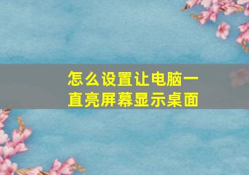 怎么设置让电脑一直亮屏幕显示桌面