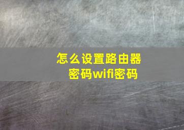 怎么设置路由器密码wifi密码