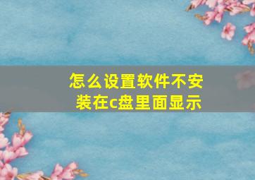 怎么设置软件不安装在c盘里面显示