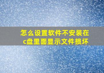 怎么设置软件不安装在c盘里面显示文件损坏