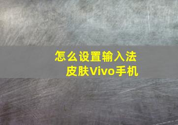 怎么设置输入法皮肤Vivo手机