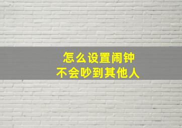 怎么设置闹钟不会吵到其他人