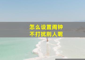 怎么设置闹钟不打扰别人呢