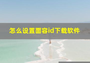 怎么设置面容id下载软件