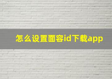 怎么设置面容id下载app