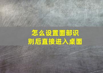 怎么设置面部识别后直接进入桌面