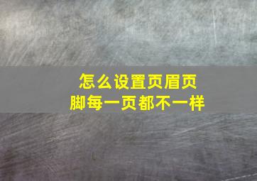 怎么设置页眉页脚每一页都不一样