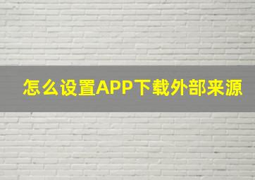 怎么设置APP下载外部来源