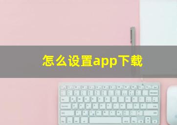 怎么设置app下载