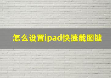 怎么设置ipad快捷截图键