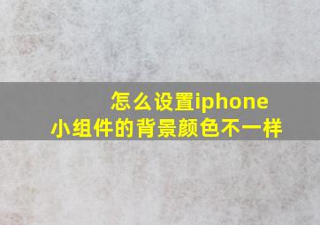 怎么设置iphone小组件的背景颜色不一样