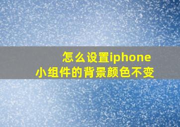 怎么设置iphone小组件的背景颜色不变