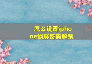 怎么设置iphone锁屏密码解锁