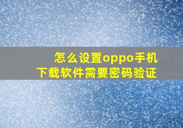 怎么设置oppo手机下载软件需要密码验证