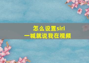 怎么设置siri一喊就说我在视频