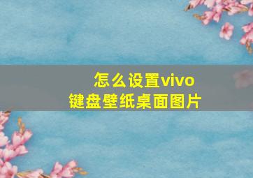 怎么设置vivo键盘壁纸桌面图片