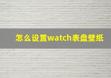 怎么设置watch表盘壁纸