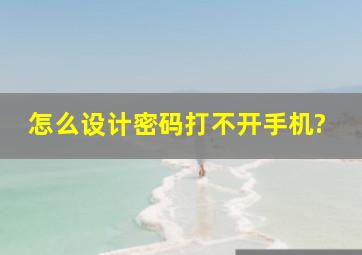 怎么设计密码打不开手机?