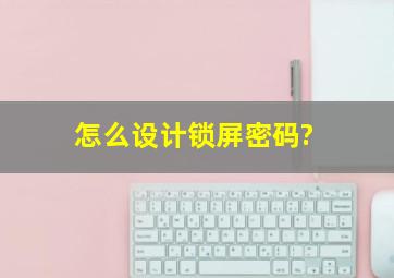 怎么设计锁屏密码?