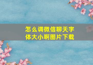 怎么调微信聊天字体大小啊图片下载