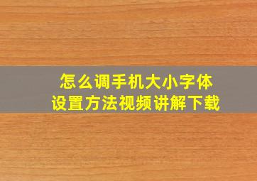 怎么调手机大小字体设置方法视频讲解下载