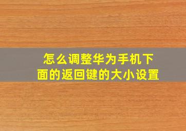 怎么调整华为手机下面的返回键的大小设置