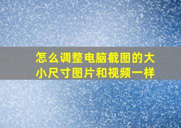 怎么调整电脑截图的大小尺寸图片和视频一样