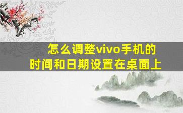 怎么调整vivo手机的时间和日期设置在桌面上