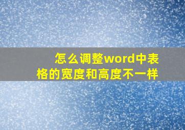 怎么调整word中表格的宽度和高度不一样