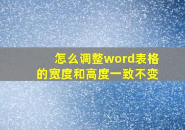 怎么调整word表格的宽度和高度一致不变