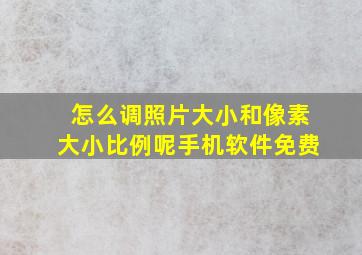 怎么调照片大小和像素大小比例呢手机软件免费