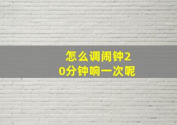 怎么调闹钟20分钟响一次呢