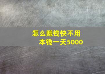 怎么赚钱快不用本钱一天5000