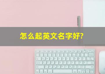 怎么起英文名字好?