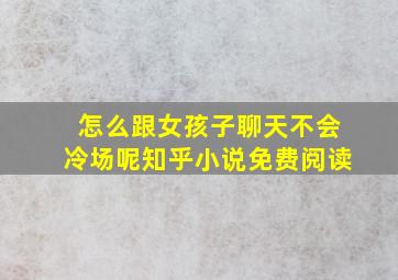 怎么跟女孩子聊天不会冷场呢知乎小说免费阅读