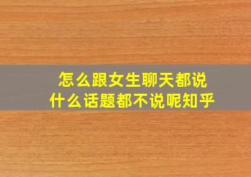 怎么跟女生聊天都说什么话题都不说呢知乎