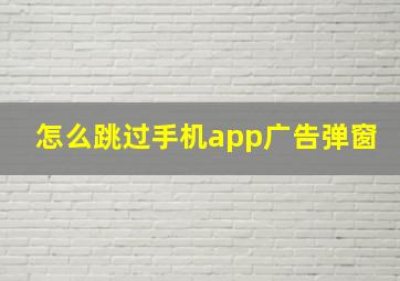 怎么跳过手机app广告弹窗