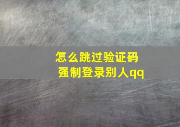 怎么跳过验证码强制登录别人qq