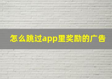 怎么跳过app里奖励的广告