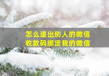 怎么退出别人的微信收款码绑定我的微信