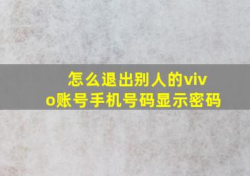 怎么退出别人的vivo账号手机号码显示密码