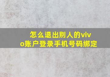 怎么退出别人的vivo账户登录手机号码绑定