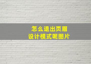 怎么退出页眉设计模式呢图片