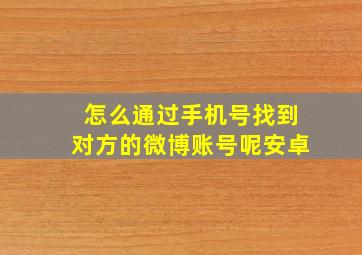 怎么通过手机号找到对方的微博账号呢安卓