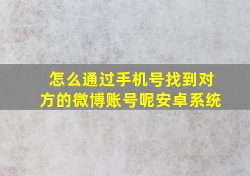 怎么通过手机号找到对方的微博账号呢安卓系统