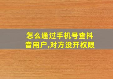 怎么通过手机号查抖音用户,对方没开权限